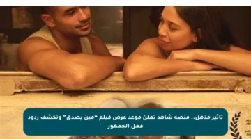 تأثير مذهل.. منصة شاهد تعلن موعد عرض فيلم “مين يصدق” وتكشف ردود فعل الجمهور
